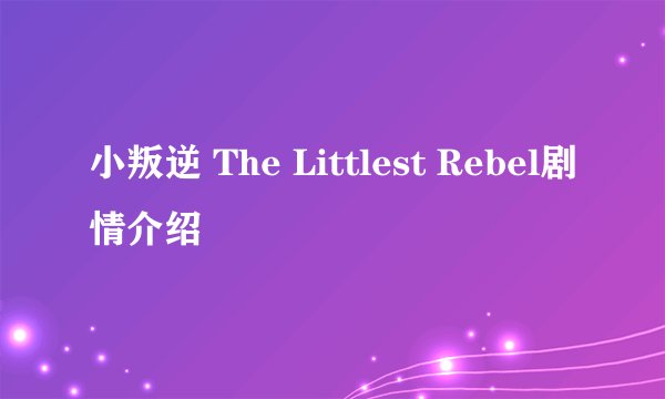 小叛逆 The Littlest Rebel剧情介绍