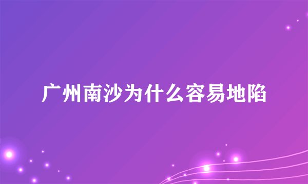 广州南沙为什么容易地陷
