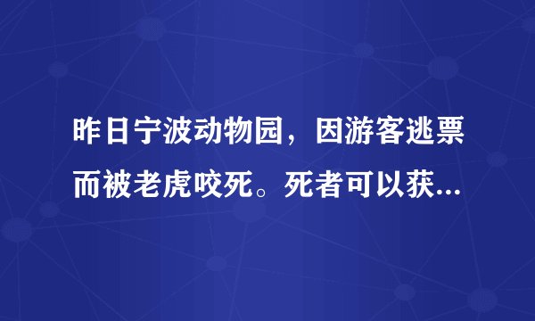 昨日宁波动物园，因游客逃票而被老虎咬死。死者可以获得赔偿吗？