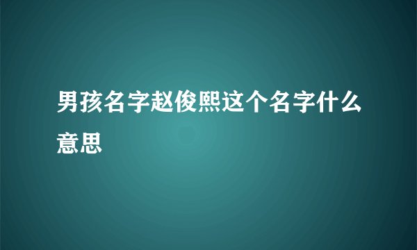 男孩名字赵俊熙这个名字什么意思