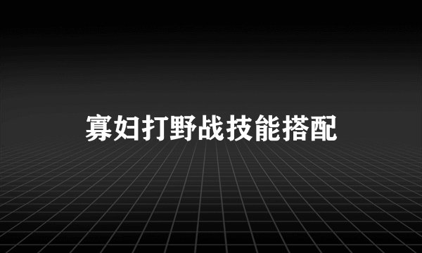 寡妇打野战技能搭配