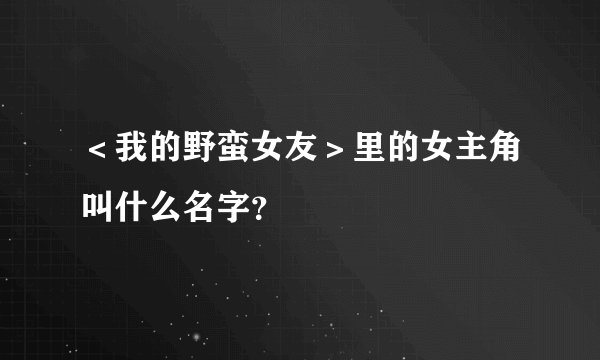 ＜我的野蛮女友＞里的女主角叫什么名字？