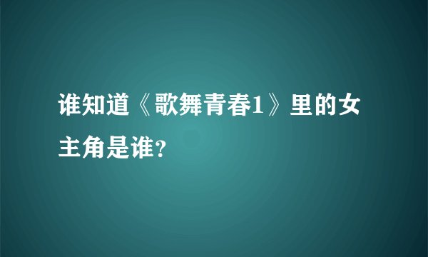 谁知道《歌舞青春1》里的女主角是谁？