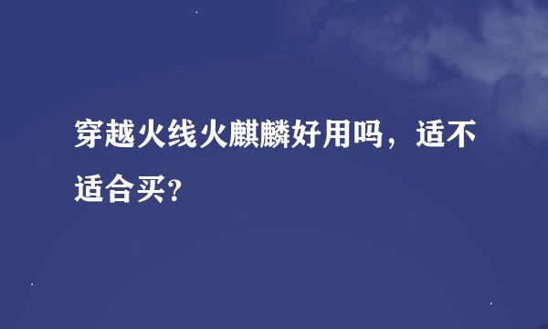 穿越火线火麒麟好用吗，适不适合买？