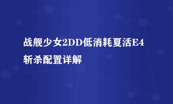 战舰少女2DD低消耗夏活E4斩杀配置详解