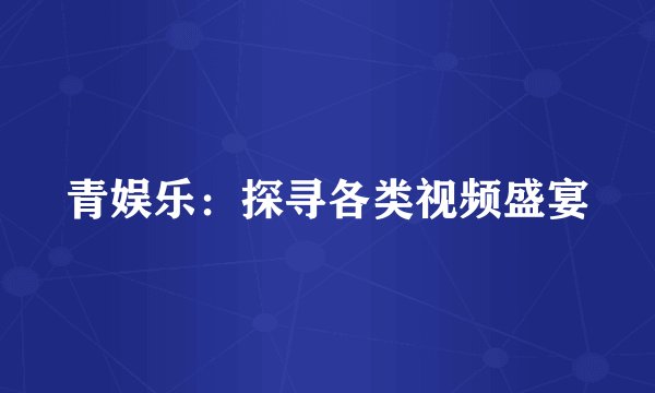 青娱乐：探寻各类视频盛宴