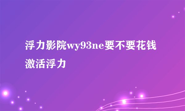 浮力影院wy93ne要不要花钱激活浮力