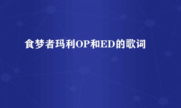 食梦者玛利OP和ED的歌词