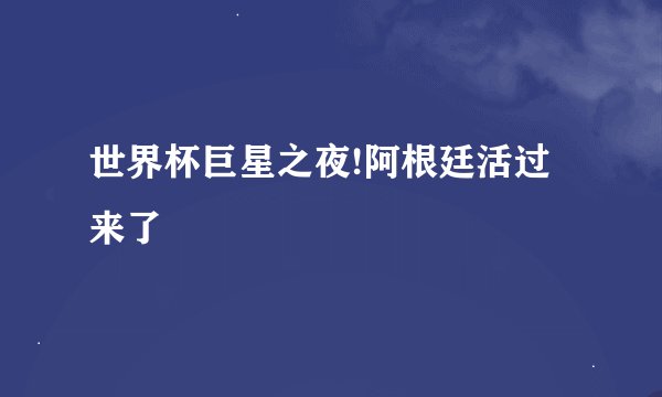 世界杯巨星之夜!阿根廷活过来了