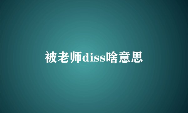 被老师diss啥意思