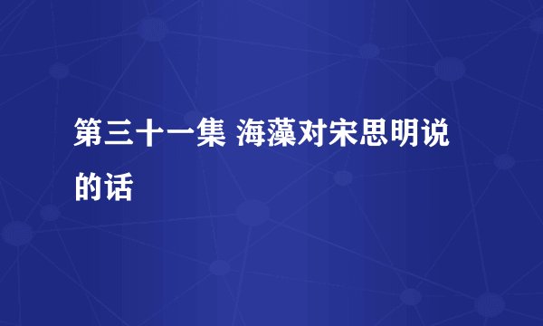 第三十一集 海藻对宋思明说的话