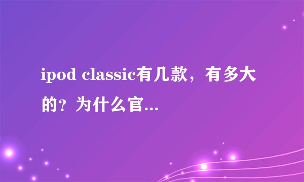 ipod classic有几款，有多大的？为什么官网上只有160G的？