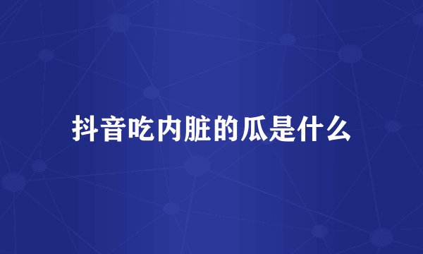 抖音吃内脏的瓜是什么