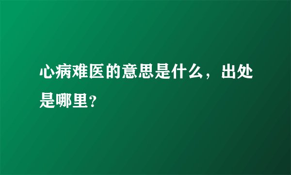 心病难医的意思是什么，出处是哪里？