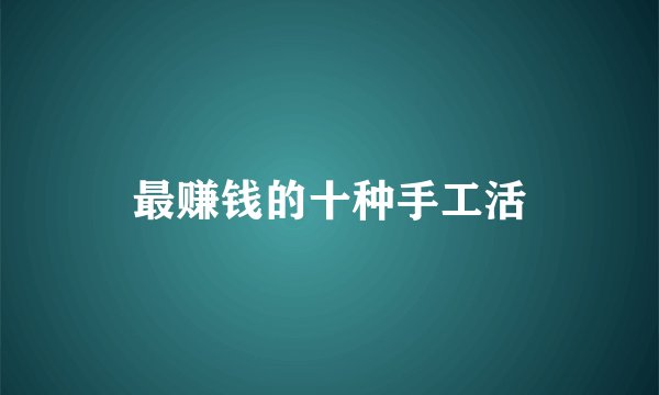 最赚钱的十种手工活