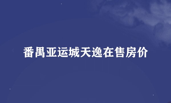 番禺亚运城天逸在售房价