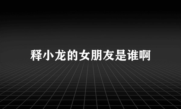 释小龙的女朋友是谁啊