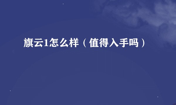旗云1怎么样（值得入手吗）