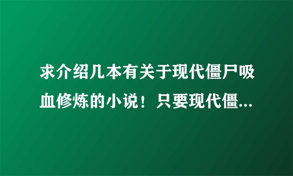 求介绍几本有关于现代僵尸吸血修炼的小说！只要现代僵尸类的！