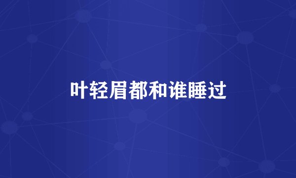 叶轻眉都和谁睡过
