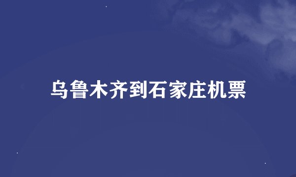乌鲁木齐到石家庄机票