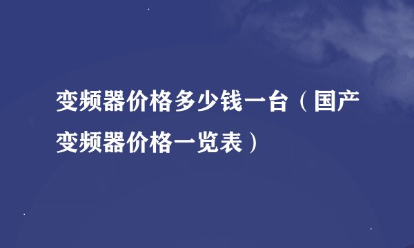 变频器价格多少钱一台（国产变频器价格一览表）