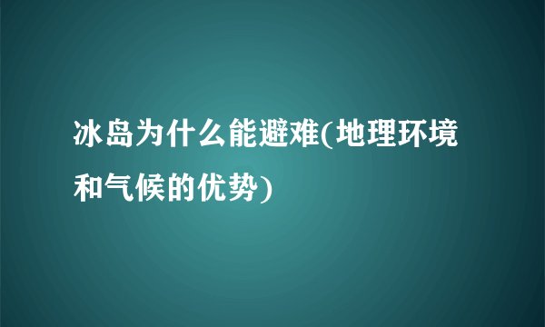 冰岛为什么能避难(地理环境和气候的优势)