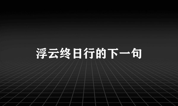浮云终日行的下一句