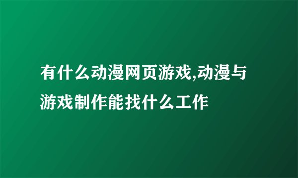 有什么动漫网页游戏,动漫与游戏制作能找什么工作