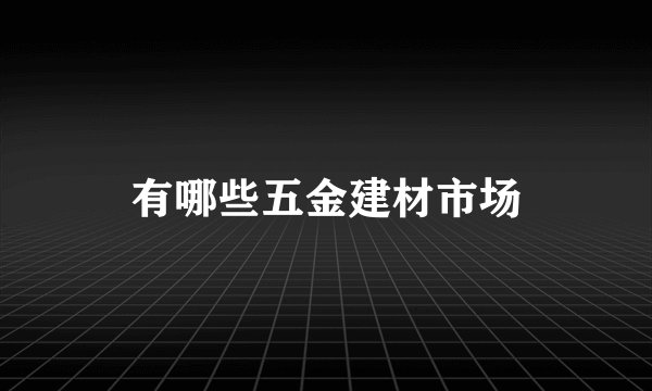 有哪些五金建材市场
