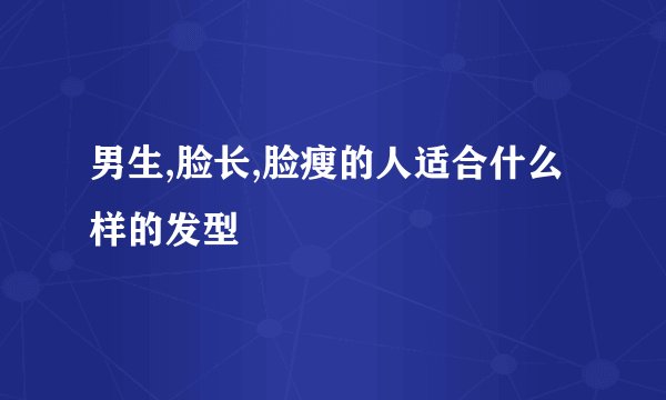 男生,脸长,脸瘦的人适合什么样的发型