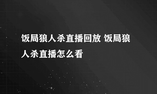 饭局狼人杀直播回放 饭局狼人杀直播怎么看