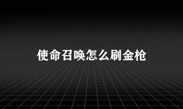 使命召唤怎么刷金枪