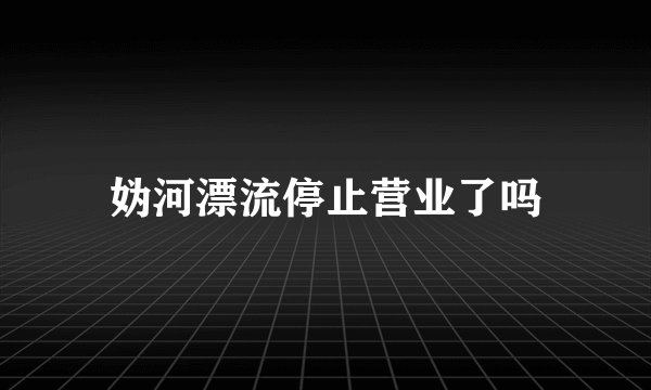 妫河漂流停止营业了吗