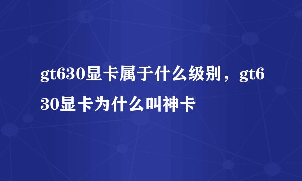 gt630显卡属于什么级别，gt630显卡为什么叫神卡