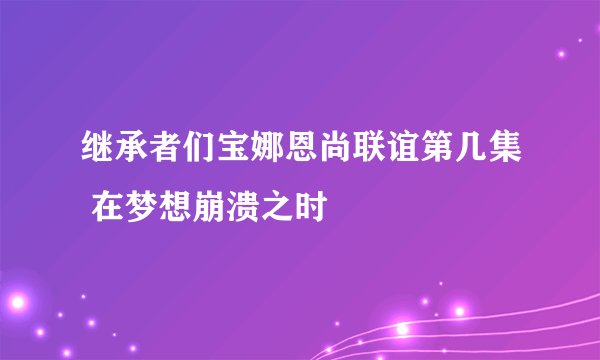 继承者们宝娜恩尚联谊第几集 在梦想崩溃之时