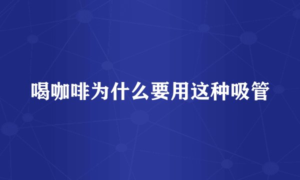 喝咖啡为什么要用这种吸管