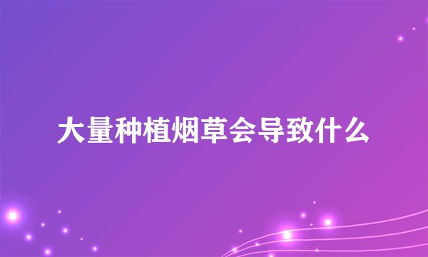 大量种植烟草会导致什么