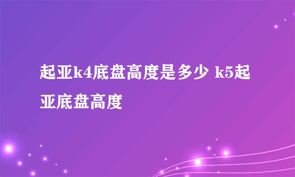 起亚k4底盘高度是多少 k5起亚底盘高度