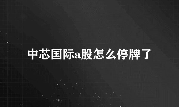 中芯国际a股怎么停牌了