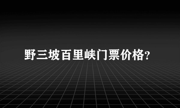 野三坡百里峡门票价格？