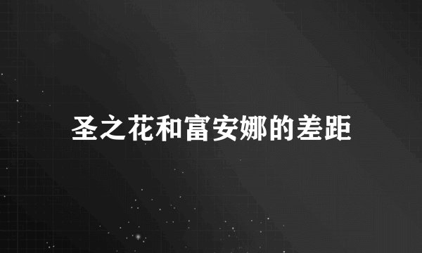 圣之花和富安娜的差距