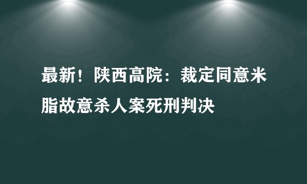 最新！陕西高院：裁定同意米脂故意杀人案死刑判决