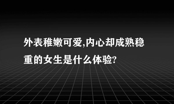 外表稚嫩可爱,内心却成熟稳重的女生是什么体验?