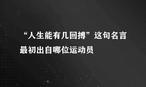 “人生能有几回搏”这句名言最初出自哪位运动员