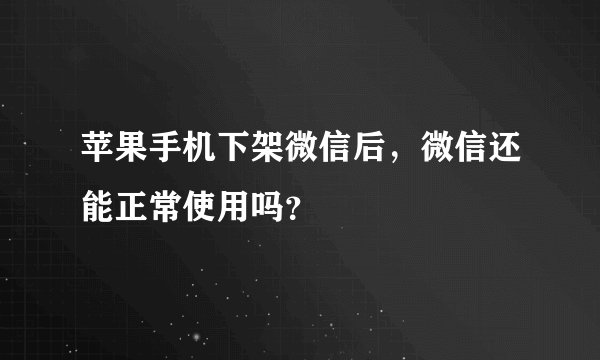 苹果手机下架微信后，微信还能正常使用吗？