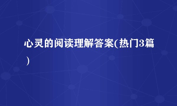 心灵的阅读理解答案(热门3篇）