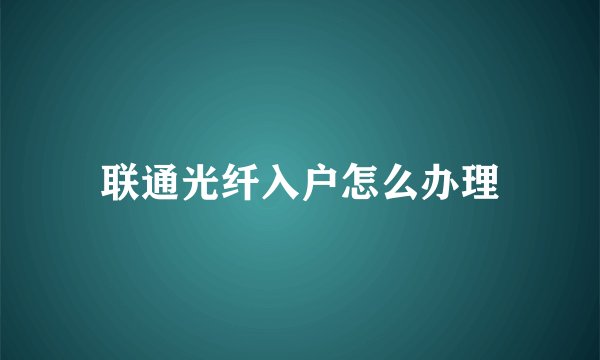 联通光纤入户怎么办理