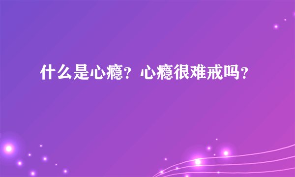 什么是心瘾？心瘾很难戒吗？
