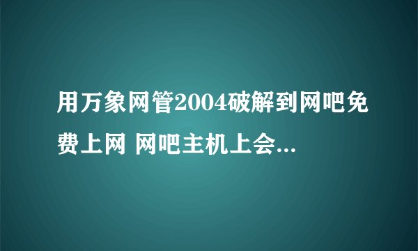 用万象网管2004破解到网吧免费上网 网吧主机上会显示你机子是开着的还是关着的